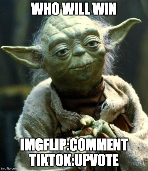 Star Wars Yoda | WHO WILL WIN; IMGFLIP:COMMENT
TIKTOK:UPVOTE | image tagged in memes,star wars yoda | made w/ Imgflip meme maker