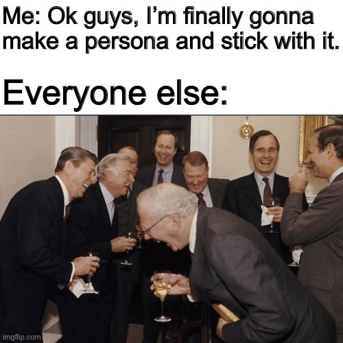 No I’m not. | Me: Ok guys, I’m finally gonna make a persona and stick with it. Everyone else: | image tagged in memes,laughing men in suits | made w/ Imgflip meme maker