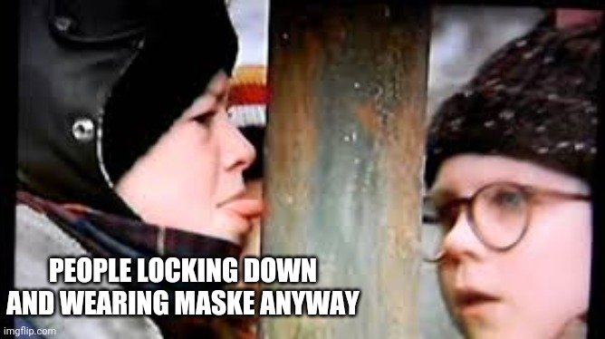 Christmas story licking pole | PEOPLE LOCKING DOWN AND WEARING MASKE ANYWAY | image tagged in christmas story licking pole | made w/ Imgflip meme maker
