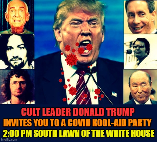 Drink the Covid Kool-Aid | CULT LEADER DONALD TRUMP; INVITES YOU TO A COVID KOOL-AID PARTY; 2:00 PM SOUTH LAWN OF THE WHITE HOUSE | image tagged in despicable donald,trump unfit unqualified dangerous,covid19,kool-aid,cult,white house | made w/ Imgflip meme maker
