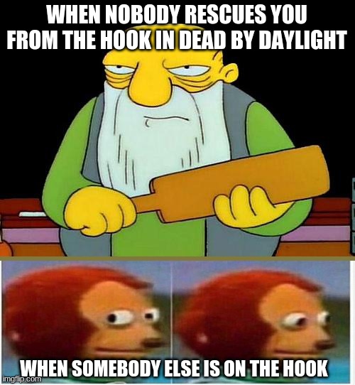 That's a paddlin' Meme | WHEN NOBODY RESCUES YOU FROM THE HOOK IN DEAD BY DAYLIGHT; WHEN SOMEBODY ELSE IS ON THE HOOK | image tagged in memes,that's a paddlin' | made w/ Imgflip meme maker