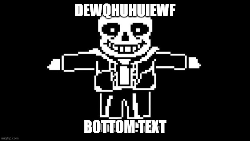 brrrrrrrrrrrrrrrrrrrrrrrrrrrrrrrrrrrrrrrr | DEWQHUHUIEWF; BOTTOM TEXT | image tagged in t-pose sans | made w/ Imgflip meme maker