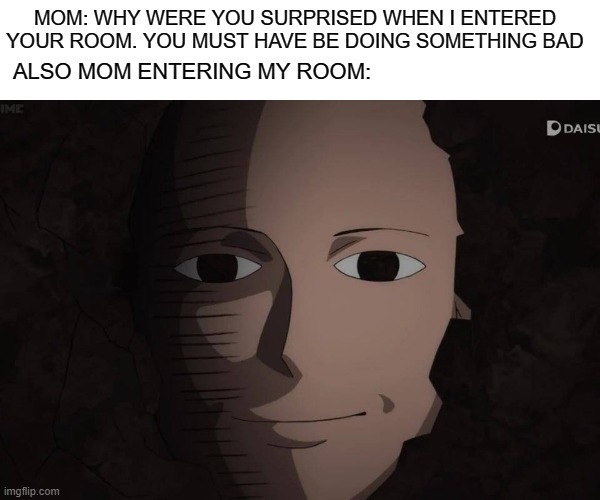 but why she comes in so surprisingly | MOM: WHY WERE YOU SURPRISED WHEN I ENTERED YOUR ROOM. YOU MUST HAVE BE DOING SOMETHING BAD; ALSO MOM ENTERING MY ROOM: | image tagged in one punch man | made w/ Imgflip meme maker