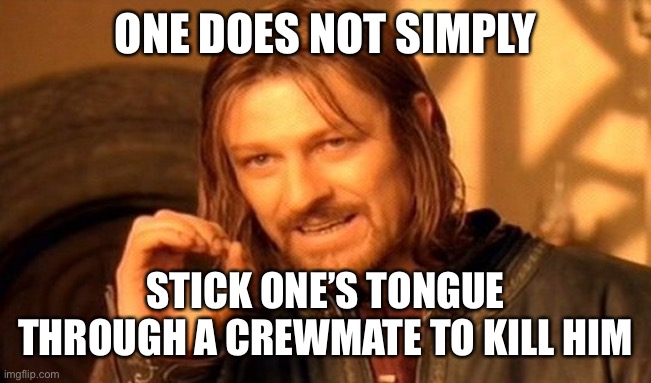 One Does Not Simply | ONE DOES NOT SIMPLY; STICK ONE’S TONGUE THROUGH A CREWMATE TO KILL HIM | image tagged in memes,one does not simply | made w/ Imgflip meme maker