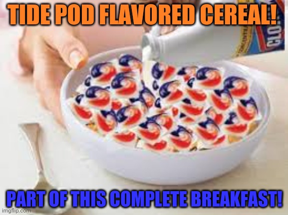 Breakfast is the most important meal of the day! | TIDE POD FLAVORED CEREAL! PART OF THIS COMPLETE BREAKFAST! | image tagged in tide pod challenge,bleach,cereal,breakfast | made w/ Imgflip meme maker