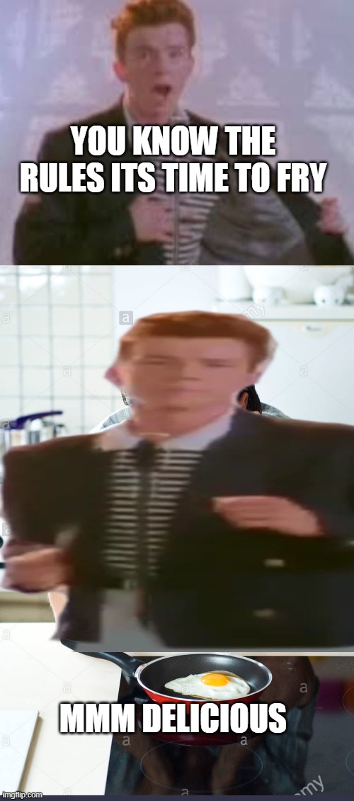 its frying time | YOU KNOW THE RULES ITS TIME TO FRY; MMM DELICIOUS | image tagged in memes,funny,rick astley,never gonna give you up,fry | made w/ Imgflip meme maker