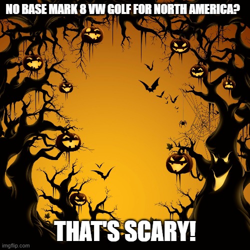 Halloween VW Golf 8 | NO BASE MARK 8 VW GOLF FOR NORTH AMERICA? THAT'S SCARY! | image tagged in halloween,vw golf,bring the base mark 8 golf to north america | made w/ Imgflip meme maker