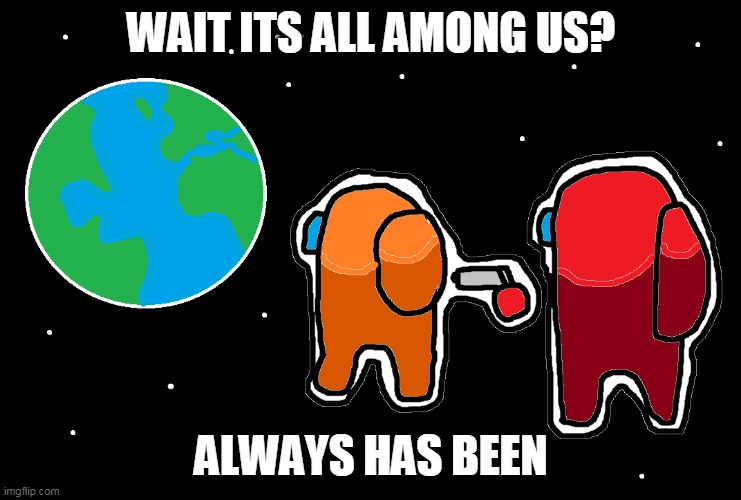 Always has been Among us | WAIT ITS ALL AMONG US? ALWAYS HAS BEEN | image tagged in always has been among us | made w/ Imgflip meme maker
