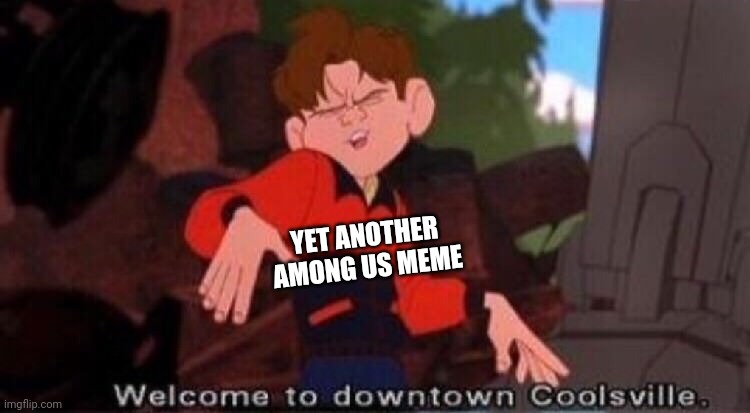 Welcome to Downtown Coolsville | YET ANOTHER AMONG US MEME | image tagged in welcome to downtown coolsville,among us,memes | made w/ Imgflip meme maker