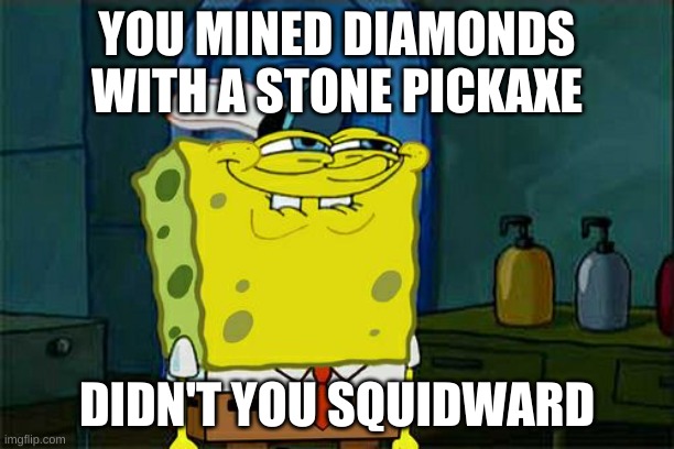 Yay another minecraft meme | YOU MINED DIAMONDS WITH A STONE PICKAXE; DIDN'T YOU SQUIDWARD | image tagged in memes,don't you squidward | made w/ Imgflip meme maker