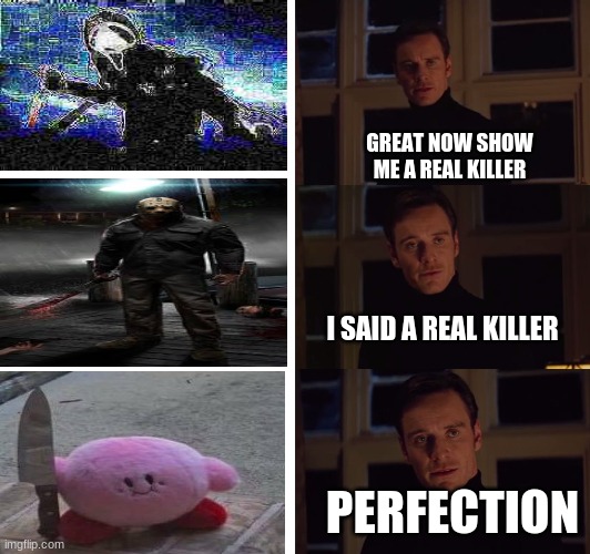 kirby is actually a killer since he eats them | GREAT NOW SHOW ME A REAL KILLER; I SAID A REAL KILLER; PERFECTION | image tagged in perfection,memes,dank memes,kirby | made w/ Imgflip meme maker