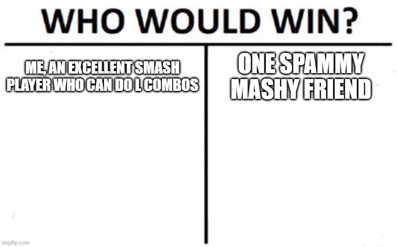 Who Would Win? Meme | ME, AN EXCELLENT SMASH PLAYER WHO CAN DO L COMBOS; ONE SPAMMY MASHY FRIEND | image tagged in memes,who would win | made w/ Imgflip meme maker
