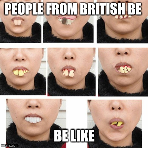 Pretty tru innit? | PEOPLE FROM BRITISH BE; BE LIKE | image tagged in british | made w/ Imgflip meme maker
