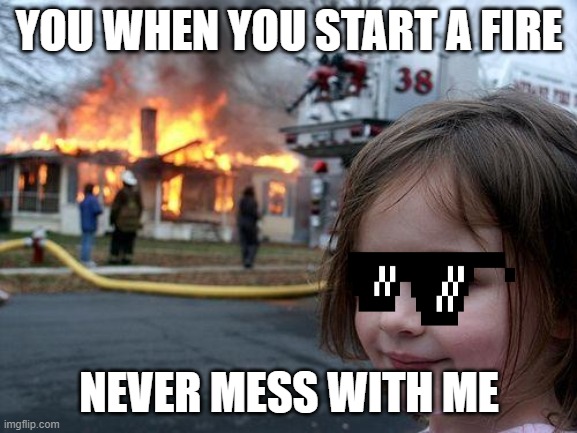 Disaster Girl | YOU WHEN YOU START A FIRE; NEVER MESS WITH ME | image tagged in memes,disaster girl | made w/ Imgflip meme maker