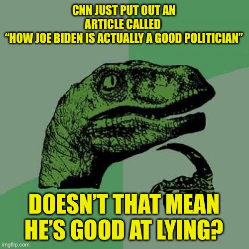 He’s got a point... | CNN JUST PUT OUT AN ARTICLE CALLED 
“HOW JOE BIDEN IS ACTUALLY A GOOD POLITICIAN”; DOESN’T THAT MEAN HE’S GOOD AT LYING? | image tagged in memes,philosoraptor,politics,funny,joe biden,cnn fake news | made w/ Imgflip meme maker