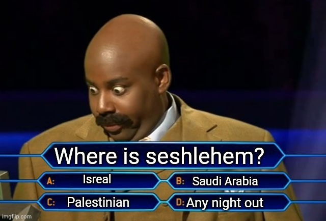 Who wants to be a millionaire? | Where is seshlehem? Isreal; Saudi Arabia; Palestinian; Any night out | image tagged in who wants to be a millionaire,seshlehem | made w/ Imgflip meme maker