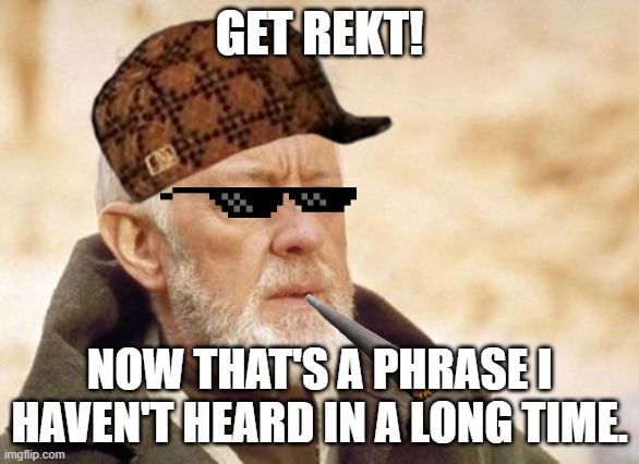 Get rekt! | GET REKT! NOW THAT'S A PHRASE I HAVEN'T HEARD IN A LONG TIME. | image tagged in memes,obi wan kenobi | made w/ Imgflip meme maker