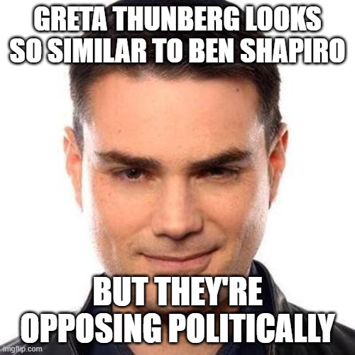 Greta Thunberg and Ben Shapiro | GRETA THUNBERG LOOKS SO SIMILAR TO BEN SHAPIRO; BUT THEY'RE OPPOSING POLITICALLY | image tagged in smug ben shapiro,greta thunberg,ecofascist greta thunberg,lookalike,ben shapiro,contradiction | made w/ Imgflip meme maker