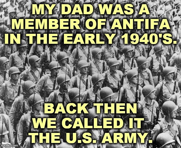 America fought Fascism, and won. | MY DAD WAS A MEMBER OF ANTIFA IN THE EARLY 1940'S. BACK THEN WE CALLED IT 
THE U.S. ARMY. | image tagged in antifa,fascism,america,army | made w/ Imgflip meme maker