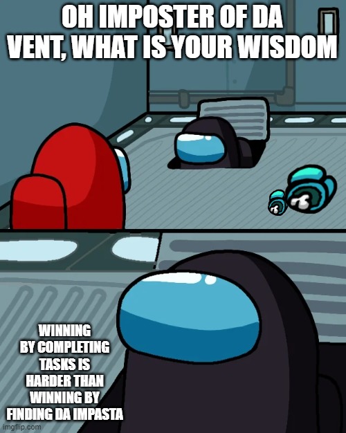 untitled meme | OH IMPOSTER OF DA VENT, WHAT IS YOUR WISDOM; WINNING BY COMPLETING TASKS IS HARDER THAN WINNING BY FINDING DA IMPASTA | image tagged in impostor of the vent | made w/ Imgflip meme maker