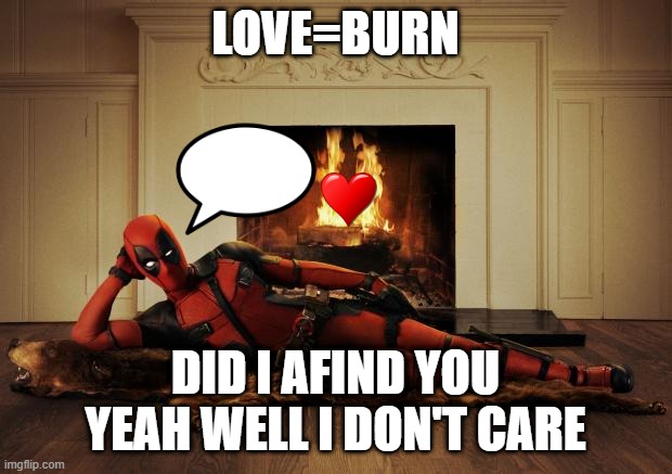 Deadpool movie | LOVE=BURN; DID I AFIND YOU YEAH WELL I DON'T CARE | image tagged in deadpool movie | made w/ Imgflip meme maker