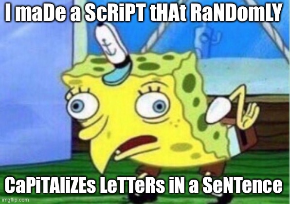 Mocking Spongebob Meme | I maDe a ScRiPT tHAt RaNDomLY; CaPiTAliZEs LeTTeRs iN a SeNTence | image tagged in memes,mocking spongebob | made w/ Imgflip meme maker