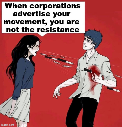 Truth hurts | When corporations advertise your 
movement, you are 
not the resistance | image tagged in shouting daggers,truth hurts | made w/ Imgflip meme maker