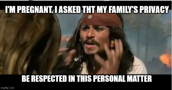 Why Is The Rum Gone | I'M PREGNANT. I ASKED THT MY FAMILY'S PRIVACY; BE RESPECTED IN THIS PERSONAL MATTER | image tagged in memes,why is the rum gone | made w/ Imgflip meme maker