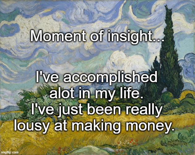 Lousy money | Moment of insight... I've accomplished alot in my life.
I've just been really lousy at making money. | image tagged in money money | made w/ Imgflip meme maker