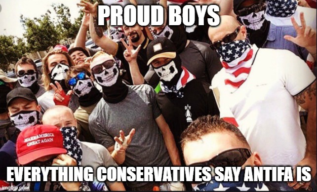 Proud Boys | PROUD BOYS; EVERYTHING CONSERVATIVES SAY ANTIFA IS | image tagged in proud boys | made w/ Imgflip meme maker