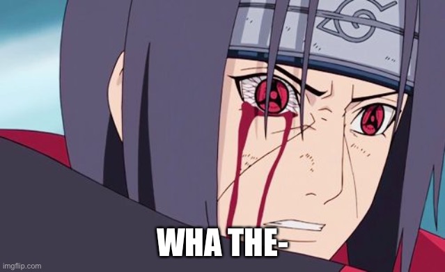 Sharingan | WHA THE- | image tagged in sharingan | made w/ Imgflip meme maker