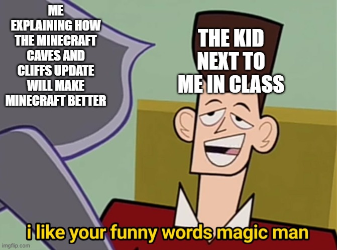 I like your funny words magic man | ME EXPLAINING HOW THE MINECRAFT CAVES AND CLIFFS UPDATE WILL MAKE MINECRAFT BETTER; THE KID NEXT TO ME IN CLASS | image tagged in i like your funny words magic man | made w/ Imgflip meme maker