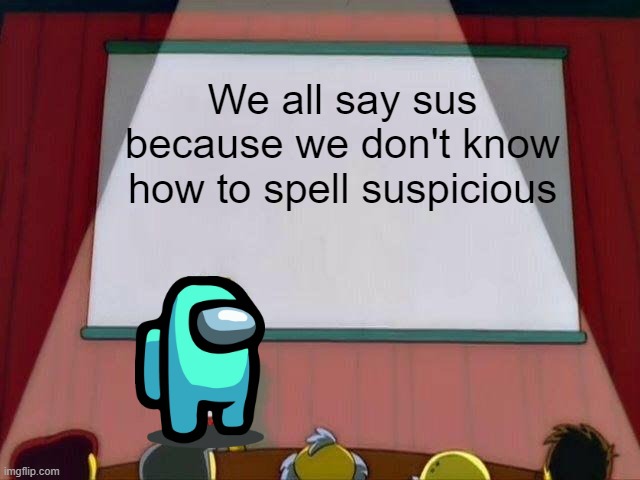 Lisa Simpson's Presentation | We all say sus because we don't know how to spell suspicious | image tagged in lisa simpson's presentation | made w/ Imgflip meme maker
