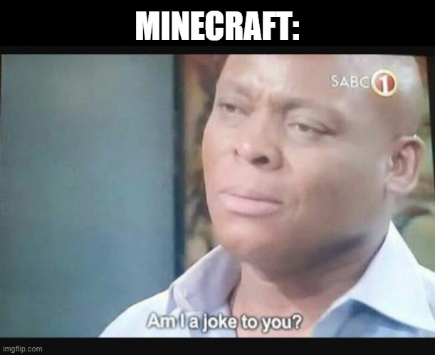 Am I a joke to you? | MINECRAFT: | image tagged in am i a joke to you | made w/ Imgflip meme maker