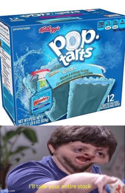 Pop Tarts with Windex, Ill take your entire stock. | image tagged in i'll take your entire stock,windex,pop tarts | made w/ Imgflip meme maker