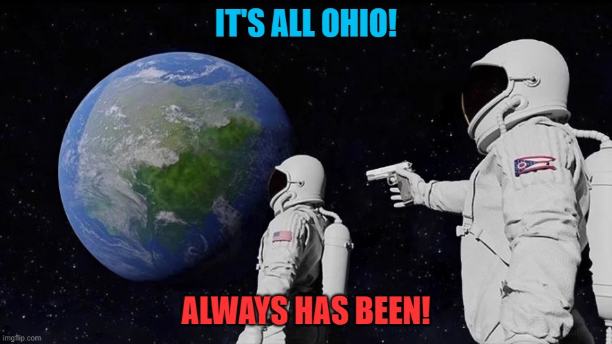 Always has been | IT'S ALL OHIO! ALWAYS HAS BEEN! | image tagged in always has been | made w/ Imgflip meme maker