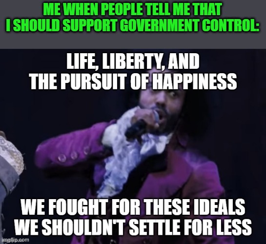 I actually do do this lol | ME WHEN PEOPLE TELL ME THAT I SHOULD SUPPORT GOVERNMENT CONTROL: | image tagged in thomas jefferson hamilton life liberty,memes,funny animals,hamilton,politics,america | made w/ Imgflip meme maker