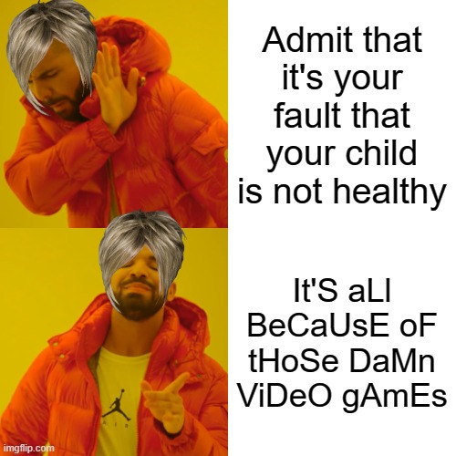 Drake Hotline Bling | Admit that it's your fault that your child is not healthy; It'S aLl BeCaUsE oF tHoSe DaMn ViDeO gAmEs | image tagged in memes,drake hotline bling,karen | made w/ Imgflip meme maker