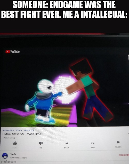 It is better then endgame | SOMEONE: ENDGAME WAS THE BEST FIGHT EVER. ME A INTALLECUAL: | image tagged in memes,funny,mario,minecraft,undertale,smg4 | made w/ Imgflip meme maker