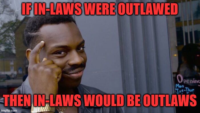 Roll Safe Think About It Meme | IF IN-LAWS WERE OUTLAWED THEN IN-LAWS WOULD BE OUTLAWS | image tagged in memes,roll safe think about it | made w/ Imgflip meme maker