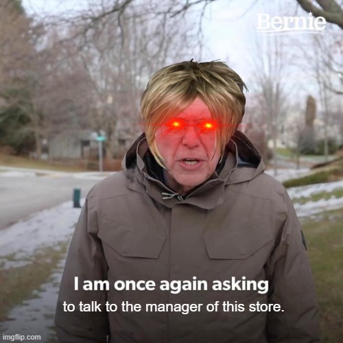 Ahh crap, a Karen! | to talk to the manager of this store. | image tagged in memes,bernie i am once again asking for your support,karen,funny meme | made w/ Imgflip meme maker