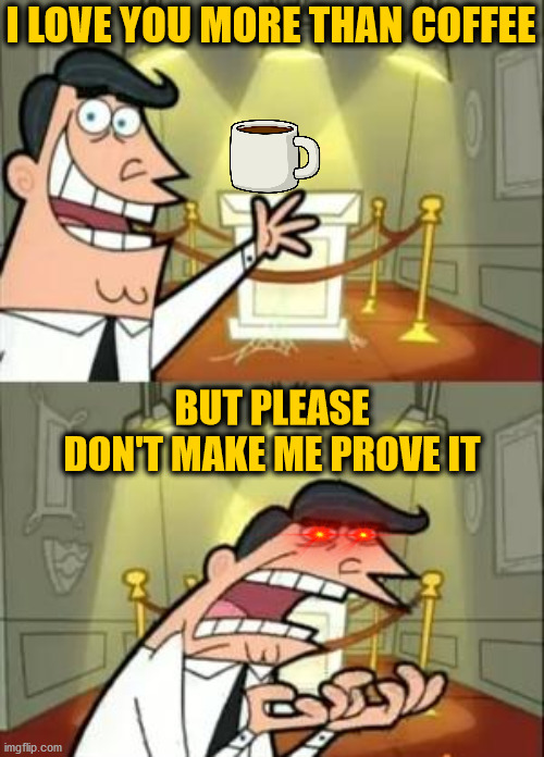 Coffee Love | I LOVE YOU MORE THAN COFFEE; BUT PLEASE DON'T MAKE ME PROVE IT | image tagged in memes,this is where i'd put my trophy if i had one | made w/ Imgflip meme maker