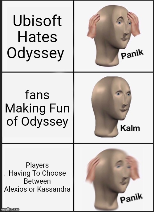 Odyssey Panik | Ubisoft Hates Odyssey; fans Making Fun of Odyssey; Players Having To Choose Between Alexios or Kassandra | image tagged in memes,panik kalm panik | made w/ Imgflip meme maker