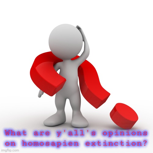 question mark  | What are y'all's opinions on homosapien extinction? | image tagged in question mark | made w/ Imgflip meme maker