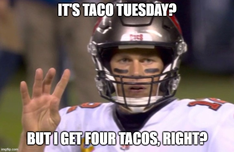 Tom Brady Fourth Down | IT'S TACO TUESDAY? BUT I GET FOUR TACOS, RIGHT? | image tagged in tom brady fourth down | made w/ Imgflip meme maker