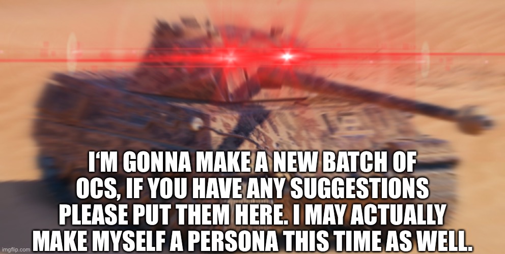 I‘M GONNA MAKE A NEW BATCH OF OCS, IF YOU HAVE ANY SUGGESTIONS PLEASE PUT THEM HERE. I MAY ACTUALLY MAKE MYSELF A PERSONA THIS TIME AS WELL. | made w/ Imgflip meme maker