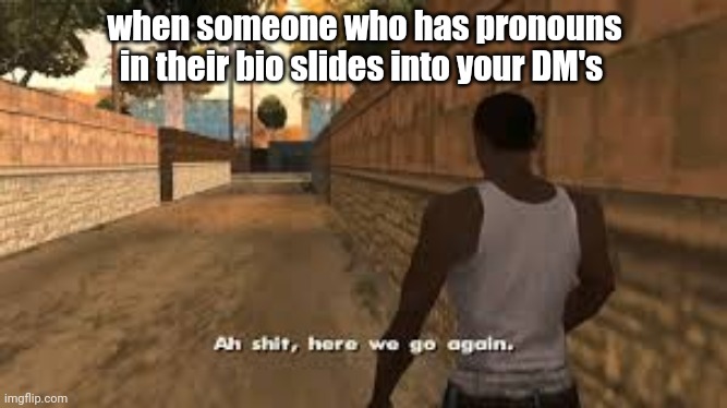 Ah shit here we go again | when someone who has pronouns in their bio slides into your DM's | image tagged in ah shit here we go again | made w/ Imgflip meme maker