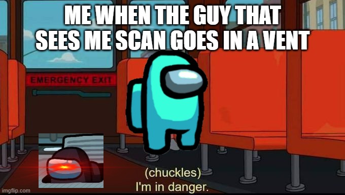 im in danger | ME WHEN THE GUY THAT SEES ME SCAN GOES IN A VENT | image tagged in im in danger | made w/ Imgflip meme maker