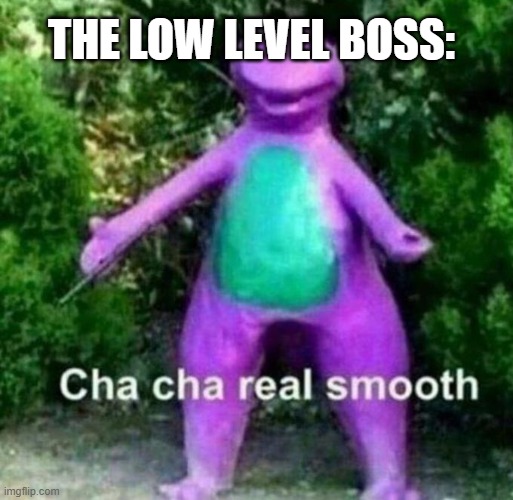 When you kill a low level boss | THE LOW LEVEL BOSS: | image tagged in cha cha real smooth | made w/ Imgflip meme maker