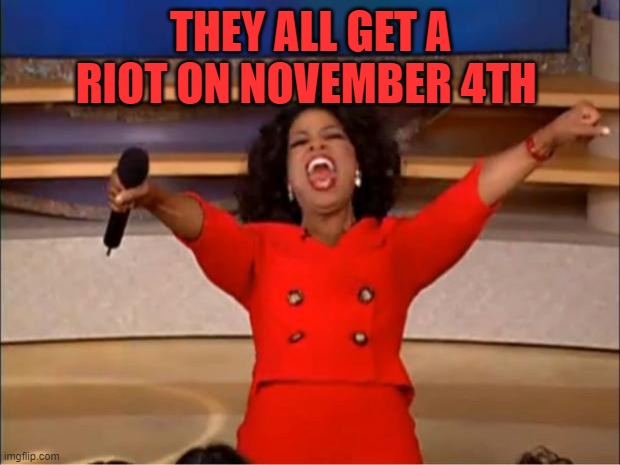 Oprah You Get A Meme | THEY ALL GET A RIOT ON NOVEMBER 4TH | image tagged in memes,oprah you get a | made w/ Imgflip meme maker